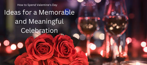 How to Spend Valentine's Day: Ideas for a Memorable and Meaningful Celebration